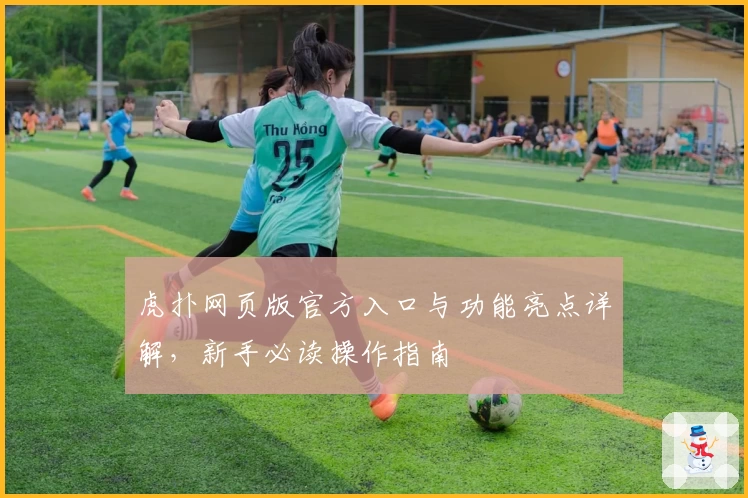 虎扑网页版官方入口与功能亮点详解，新手必读操作指南