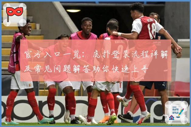 官方入口一览：虎扑登录流程详解及常见问题解答助你快速上手