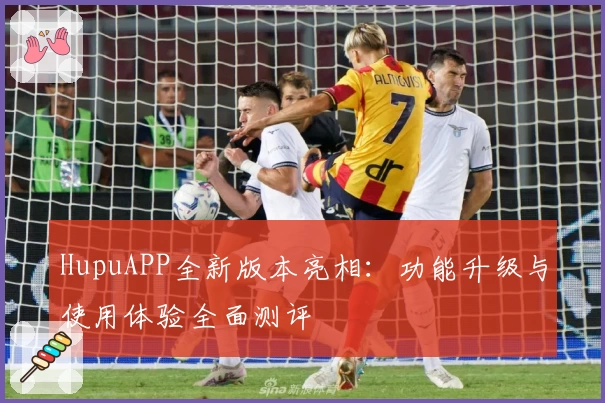 HupuAPP全新版本亮相：功能升级与使用体验全面测评