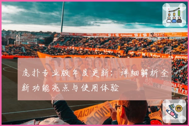 虎扑专业版年度更新：详细解析全新功能亮点与使用体验
