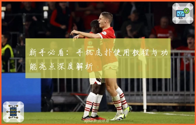 新手必看：手机虎扑使用教程与功能亮点深度解析