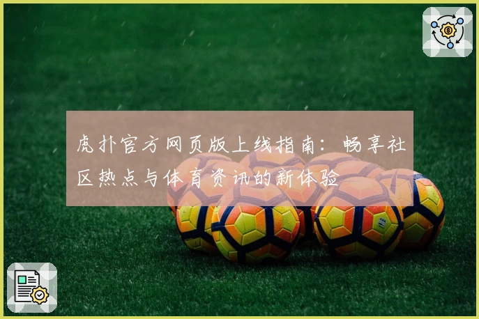 虎扑官方网页版上线指南：畅享社区热点与体育资讯的新体验