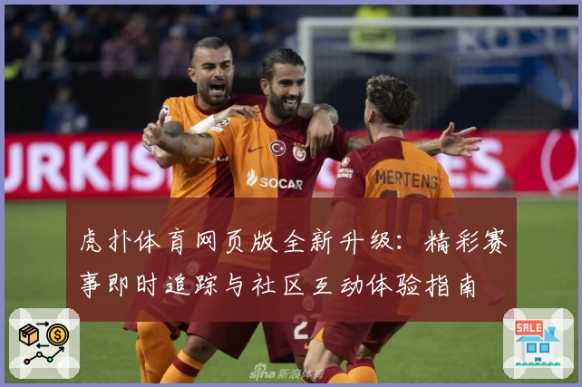 虎扑体育网页版全新升级：精彩赛事即时追踪与社区互动体验指南
