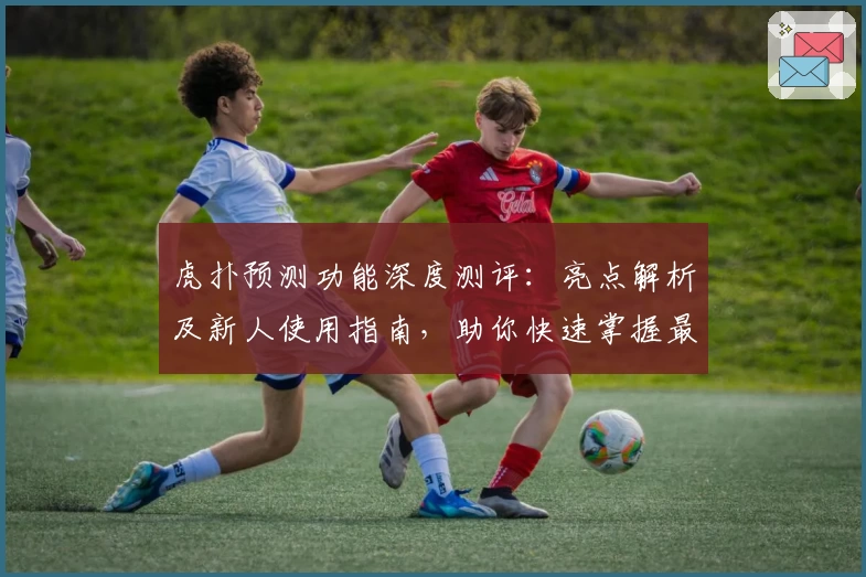 虎扑预测功能深度测评:亮点解析及新人使用指南,助你快速掌握最新趋势