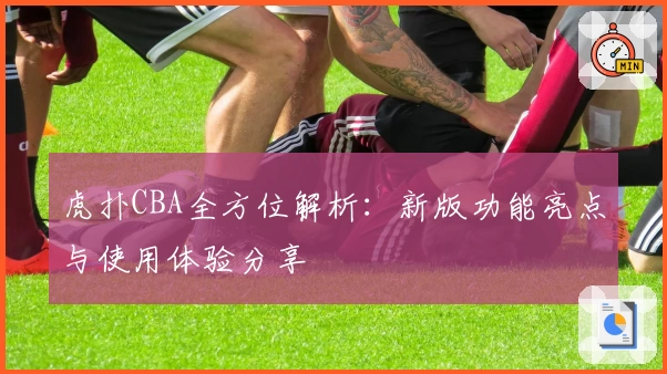 虎扑CBA全方位解析：新版功能亮点与使用体验分享