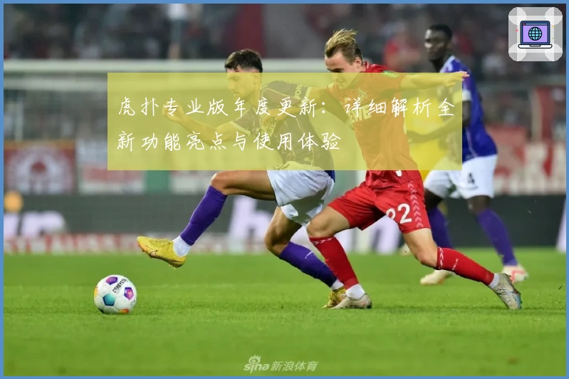 虎扑专业版年度更新：详细解析全新功能亮点与使用体验
