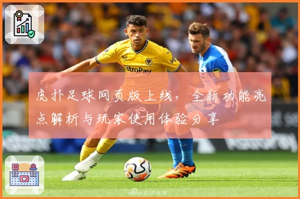 虎扑足球网页版上线，全新功能亮点解析与玩家使用体验分享