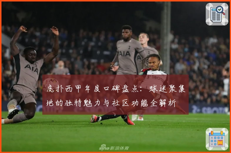 虎扑西甲年度口碑盘点：球迷聚集地的独特魅力与社区功能全解析