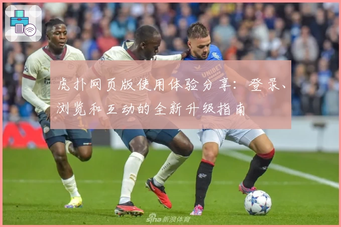 虎扑网页版使用体验分享：登录、浏览和互动的全新升级指南