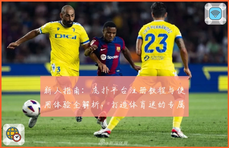 新人指南：虎扑平台注册教程与使用体验全解析，打造体育迷的专属互动社区