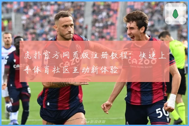 虎扑官方网页版注册教程：快速上手体育社区互动新体验