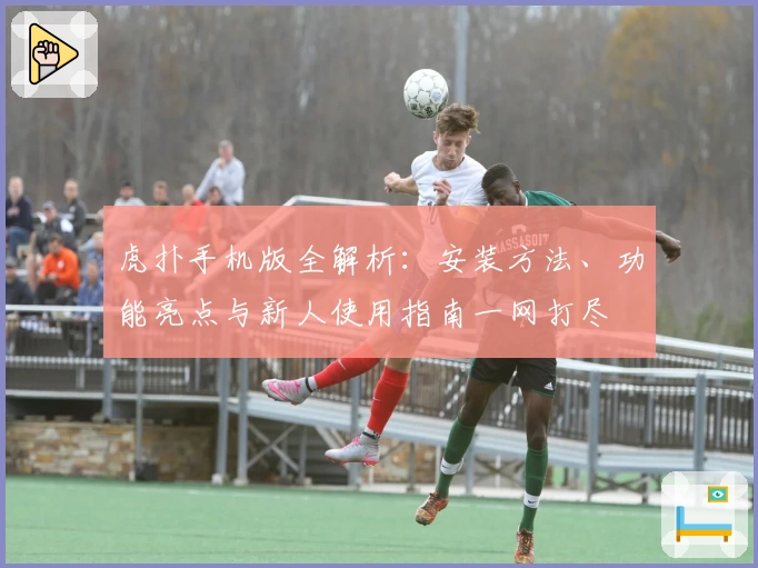 虎扑手机版全解析：安装方法、功能亮点与新人使用指南一网打尽