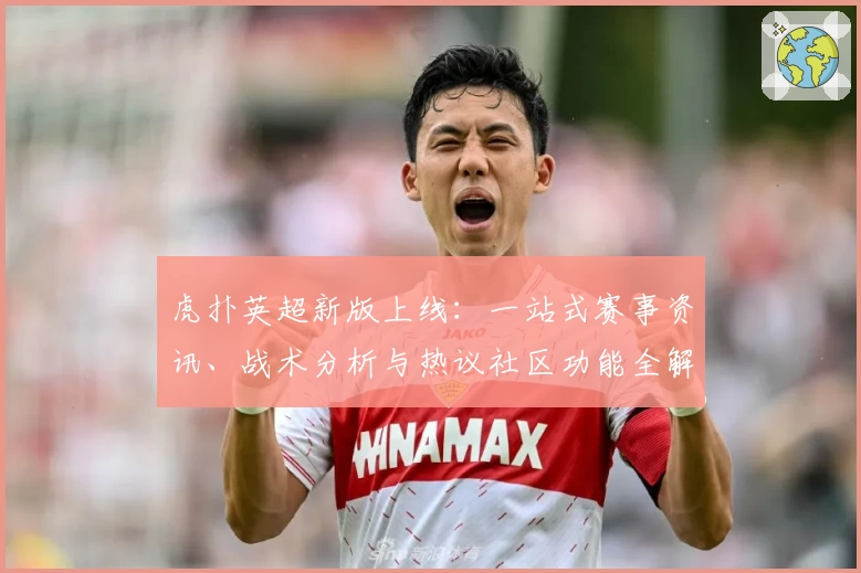 虎扑英超新版上线：一站式赛事资讯、战术分析与热议社区功能全解析