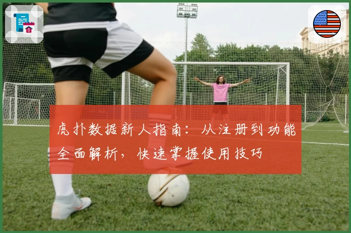 虎扑数据新人指南：从注册到功能全面解析，快速掌握使用技巧