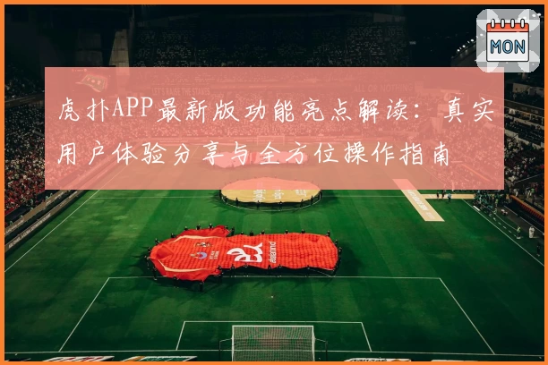 虎扑APP最新版功能亮点解读：真实用户体验分享与全方位操作指南