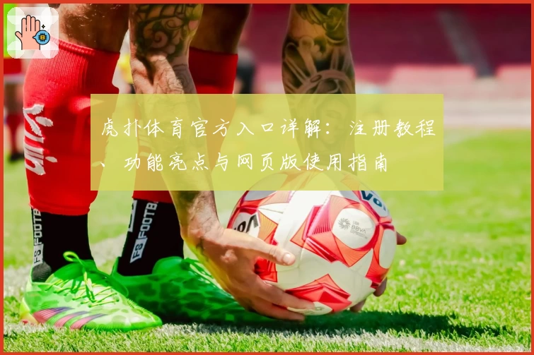 虎扑体育官方入口详解：注册教程、功能亮点与网页版使用指南