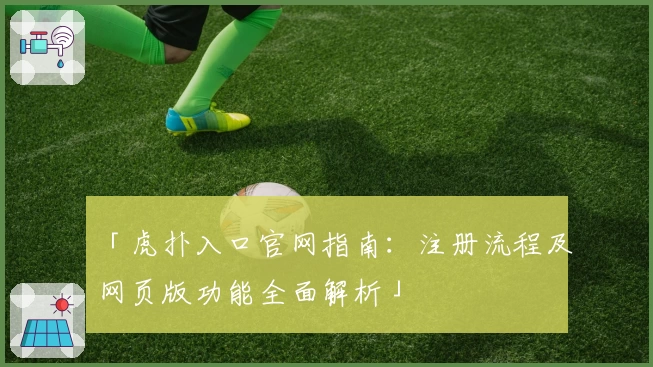 「虎扑入口官网指南：注册流程及网页版功能全面解析」