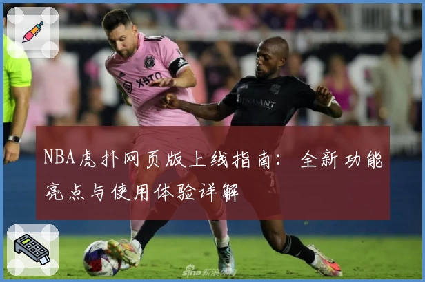 NBA虎扑网页版上线指南：全新功能亮点与使用体验详解